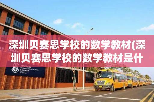深圳贝赛思学校的数学教材(深圳贝赛思学校的数学教材是什么)