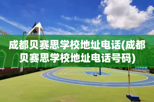 成都贝赛思学校地址电话(成都贝赛思学校地址电话号码)