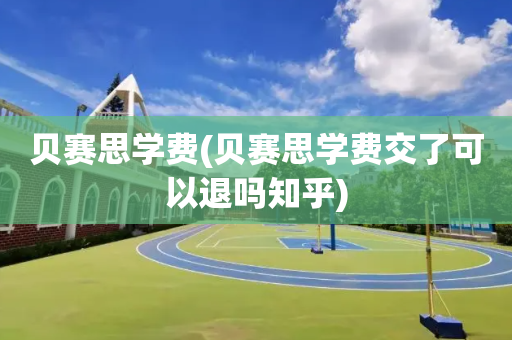 贝赛思学费(贝赛思学费交了可以退吗知乎)