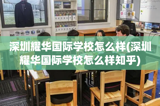 深圳耀华国际学校怎么样(深圳耀华国际学校怎么样知乎)