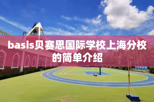 basis贝赛思国际学校上海分校的简单介绍