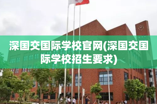 深国交国际学校官网(深国交国际学校招生要求)