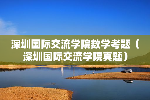 深圳国际交流学院数学考题（深圳国际交流学院真题）