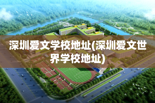 深圳爱文学校地址(深圳爱文世界学校地址)