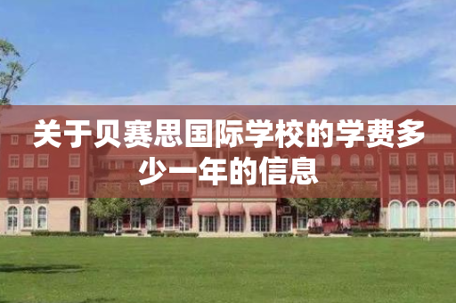 关于贝赛思国际学校的学费多少一年的信息