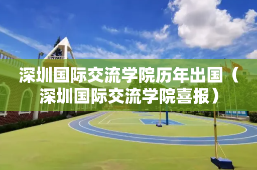 深圳国际交流学院历年出国（深圳国际交流学院喜报）