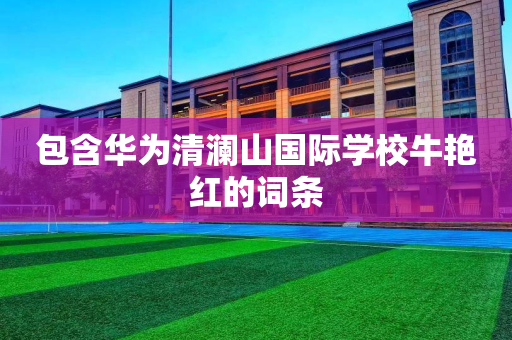 包含华为清澜山国际学校牛艳红的词条