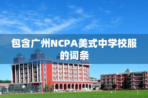 包含广州NCPA美式中学校服的词条