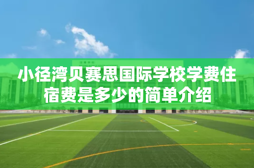 小径湾贝赛思国际学校学费住宿费是多少的简单介绍