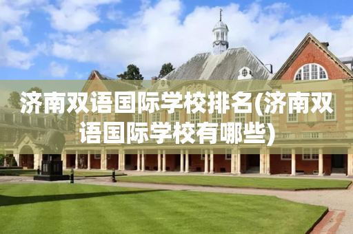 济南双语国际学校排名(济南双语国际学校有哪些)
