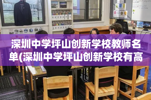 深圳中学坪山创新学校教师名单(深圳中学坪山创新学校有高中部吗)