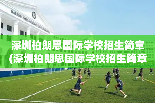 深圳柏朗思国际学校招生简章(深圳柏朗思国际学校招生简章最新)