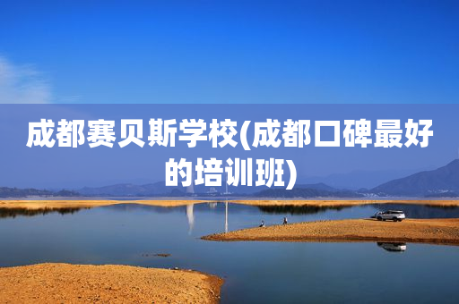 成都赛贝斯学校(成都口碑最好的培训班)