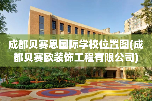 成都贝赛思国际学校位置图(成都贝赛欧装饰工程有限公司)