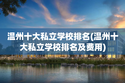 温州十大私立学校排名(温州十大私立学校排名及费用)