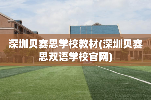深圳贝赛思学校教材(深圳贝赛思双语学校官网)