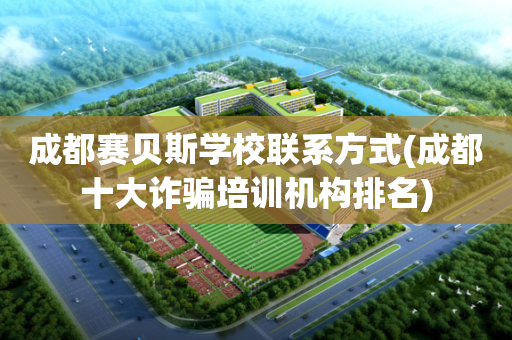 成都赛贝斯学校联系方式(成都十大诈骗培训机构排名)