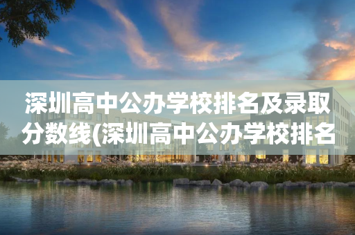 深圳高中公办学校排名及录取分数线(深圳高中公办学校排名及录取分数线是多少)