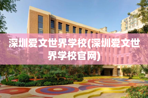 深圳爱文世界学校(深圳爱文世界学校官网)