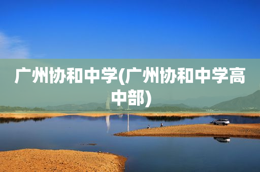 广州协和中学(广州协和中学高中部)
