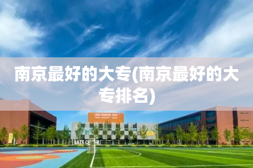 南京最好的大专(南京最好的大专排名)