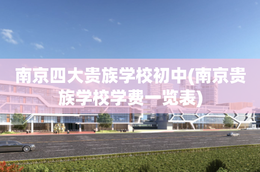 南京四大贵族学校初中(南京贵族学校学费一览表)