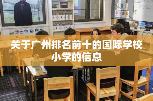 关于广州排名前十的国际学校小学的信息