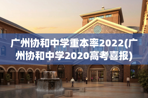 广州协和中学重本率2022(广州协和中学2020高考喜报)