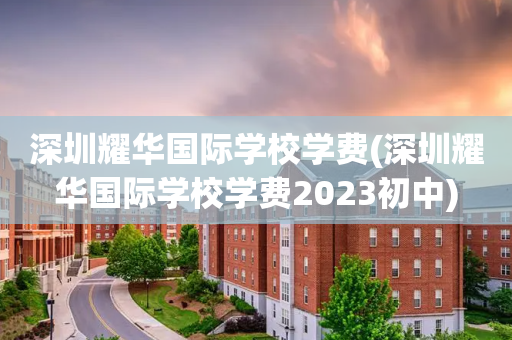 深圳耀华国际学校学费(深圳耀华国际学校学费2023初中)