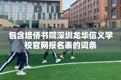 包含培侨书院深圳龙华信义学校官网报名表的词条