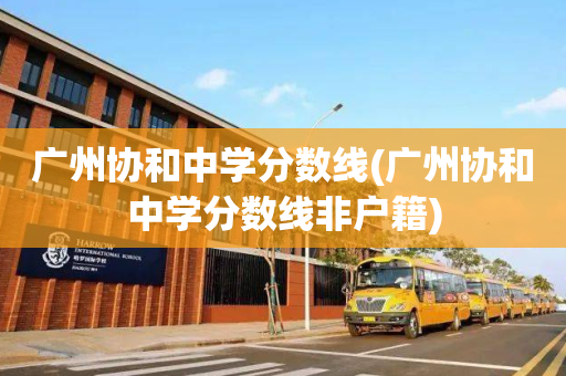 广州协和中学分数线(广州协和中学分数线非户籍)