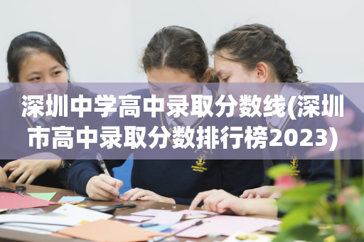 深圳中学高中录取分数线(深圳市高中录取分数排行榜2023)