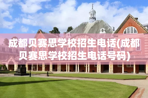 成都贝赛思学校招生电话(成都贝赛思学校招生电话号码)
