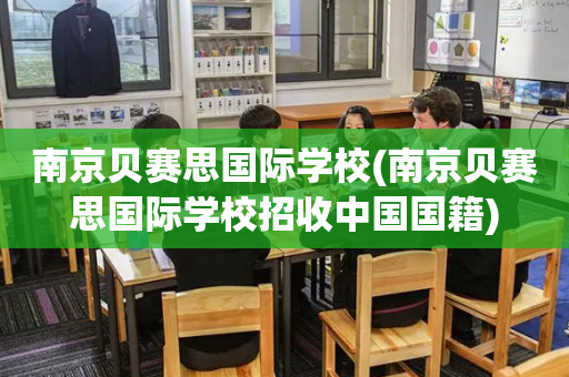 南京贝赛思国际学校(南京贝赛思国际学校招收中国国籍)