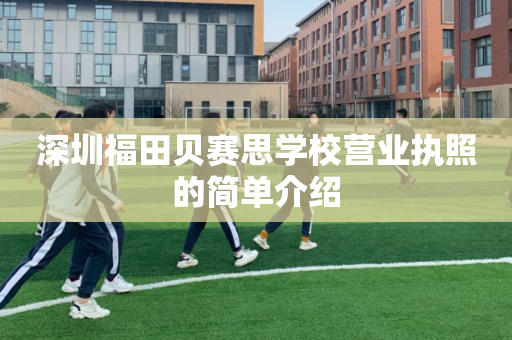 深圳福田贝赛思学校营业执照的简单介绍