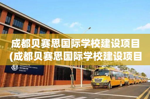 成都贝赛思国际学校建设项目(成都贝赛思国际学校建设项目中标公示)