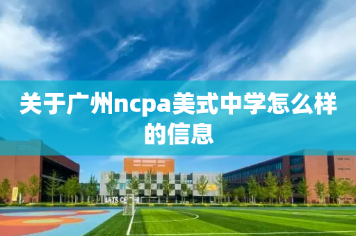 关于广州ncpa美式中学怎么样的信息