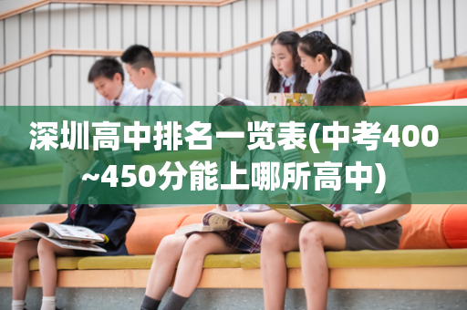 深圳高中排名一览表(中考400~450分能上哪所高中)