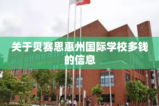 关于贝赛思惠州国际学校多钱的信息