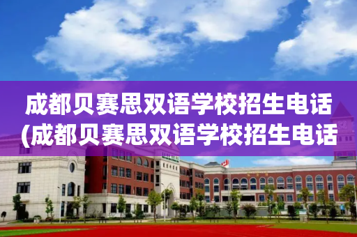 成都贝赛思双语学校招生电话(成都贝赛思双语学校招生电话地址)