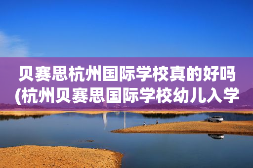 贝赛思杭州国际学校真的好吗(杭州贝赛思国际学校幼儿入学要求)