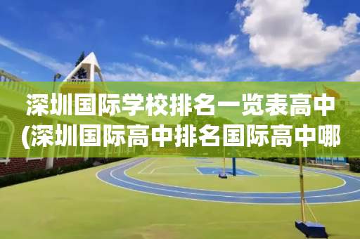 深圳国际学校排名一览表高中(深圳国际高中排名国际高中哪所好)