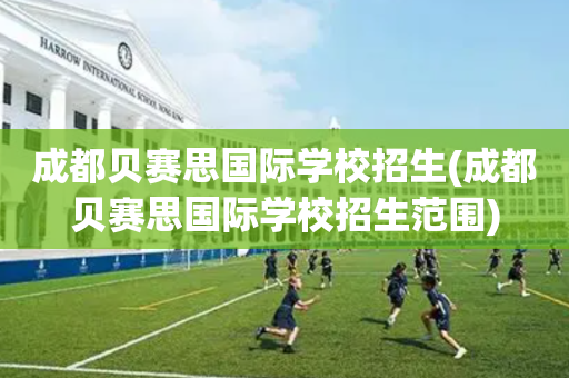 成都贝赛思国际学校招生(成都贝赛思国际学校招生范围)