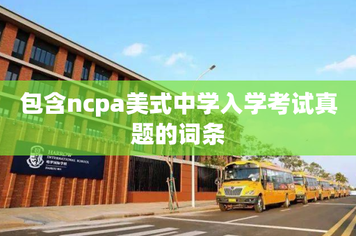 包含ncpa美式中学入学考试真题的词条