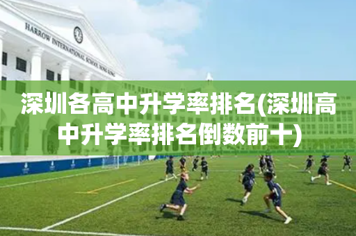 深圳各高中升学率排名(深圳高中升学率排名倒数前十)