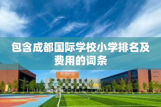 包含成都国际学校小学排名及费用的词条