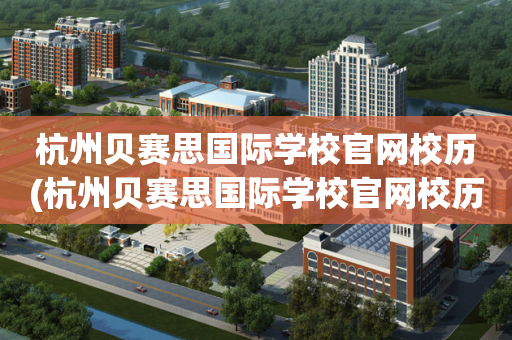 杭州贝赛思国际学校官网校历(杭州贝赛思国际学校官网校历查询)