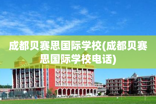 成都贝赛思国际学校(成都贝赛思国际学校电话)