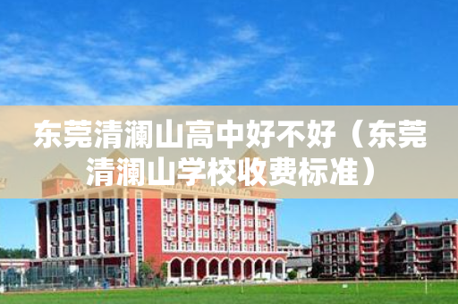 东莞清澜山高中好不好（东莞清澜山学校收费标准）