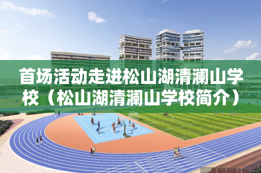首场活动走进松山湖清澜山学校（松山湖清澜山学校简介）